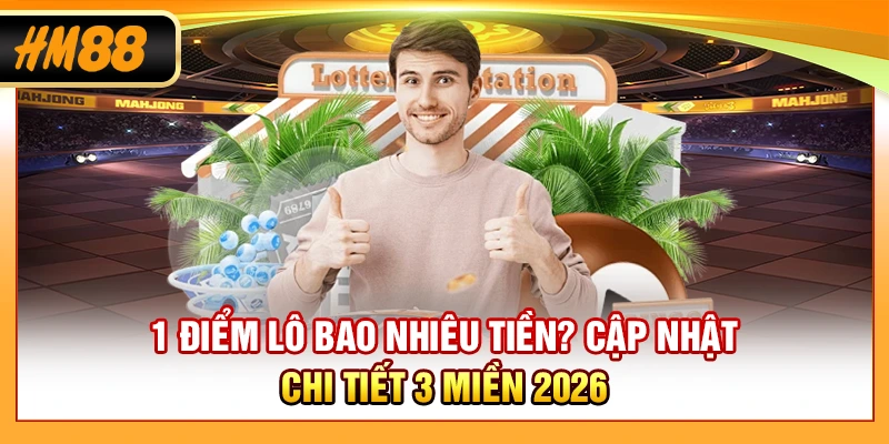 1 Điểm Lô Bao Nhiêu Tiền? Cập Nhật Chi Tiết 3 Miền 2026