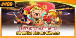 Bắn Cá HM88 - Sảnh Game Đổi Thưởng Đỉnh Cao Năm 2026