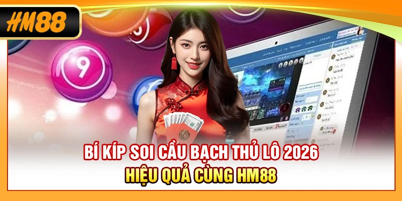 Bí kíp soi cầu bạch thủ lô 2026 hiệu quả cùng HM88