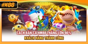 Cách Bắn Cá HM88 Thắng Lớn 90% Khách Hàng Thành Công