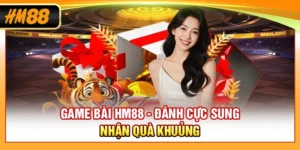Game Bài HM88 - Đánh Cực Sung, Nhận Quà Khủng