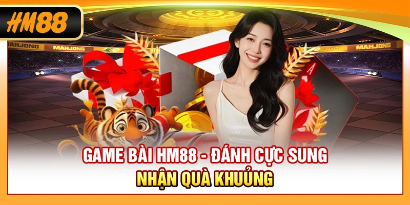 Game Bài HM88 - Đánh Cực Sung, Nhận Quà Khủng