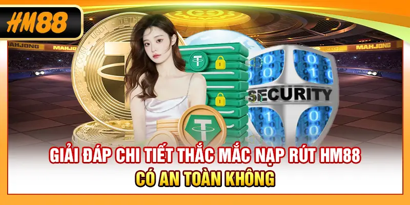 Giải đáp chi tiết thắc mắc nạp rút HM88 có an toàn không