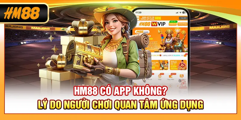 HM88 có app không? Lý do người chơi quan tâm ứng dụng