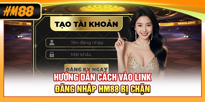 Hướng dẫn cách vào link đăng nhập HM88 bị chặn