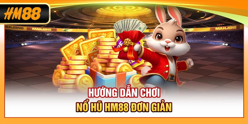 Hướng dẫn chơi nổ hũ HM88 đơn giản