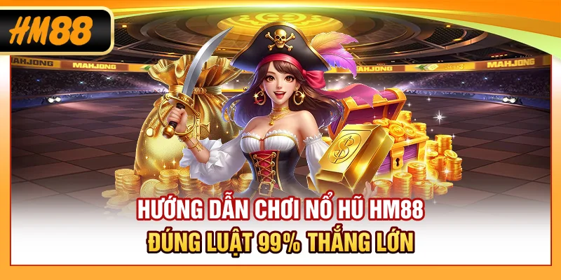 Hướng Dẫn Chơi Nổ Hũ HM88 Đúng Luật, 99% Thắng Lớn