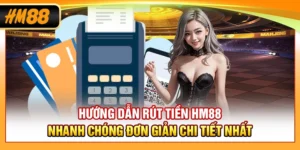 Hướng Dẫn Rút Tiền HM88 Nhanh Chóng Đơn Giản Chi Tiết Nhất