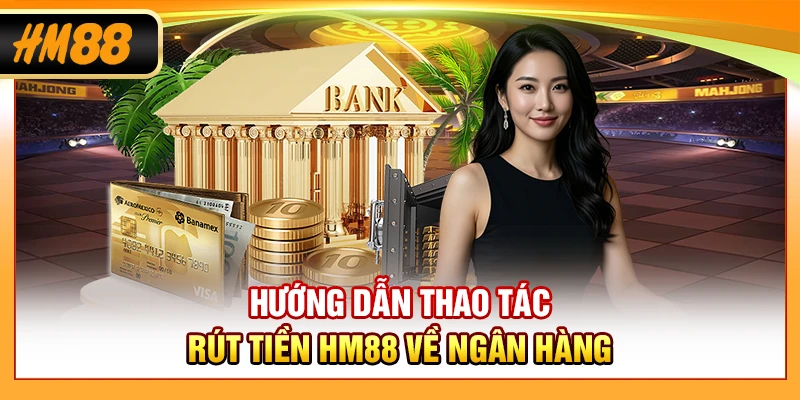 Hướng dẫn thao tác rút tiền HM88 về ngân hàng