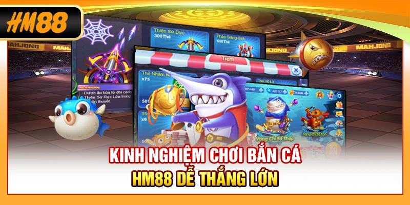 Kinh nghiệm chơi bắn cá HM88 dễ thắng lớn