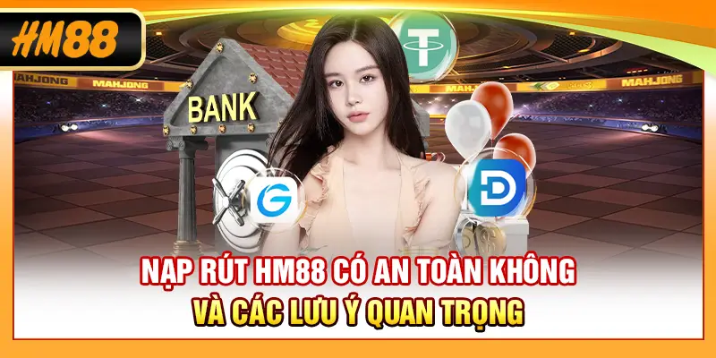 Nạp rút HM88 có an toàn không và các lưu ý quan trọng