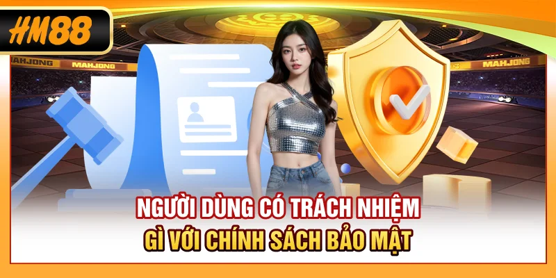 Người dùng có trách nhiệm gì với chính sách bảo mật?