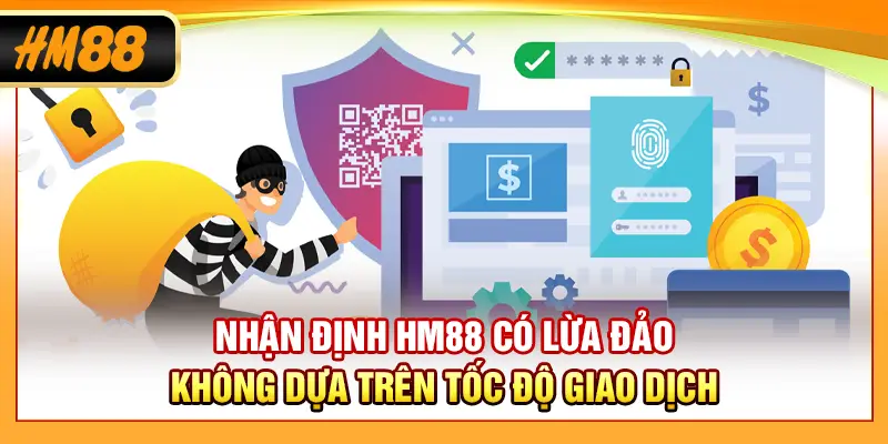 Nhận định HM88 có lừa đảo không dựa trên tốc độ giao dịch