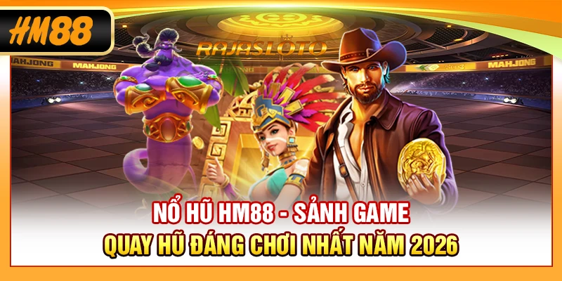 Nổ Hũ HM88 - Sảnh Game Quay Hũ Đáng Chơi Nhất Năm 2026