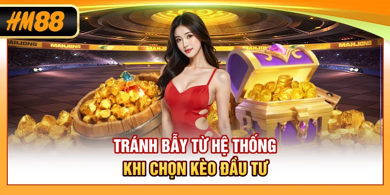 Tránh bẫy từ hệ thống khi chọn kèo đầu tư