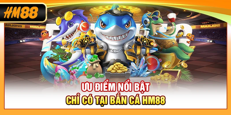 Ưu điểm nổi bật chỉ có tại bắn cá HM88